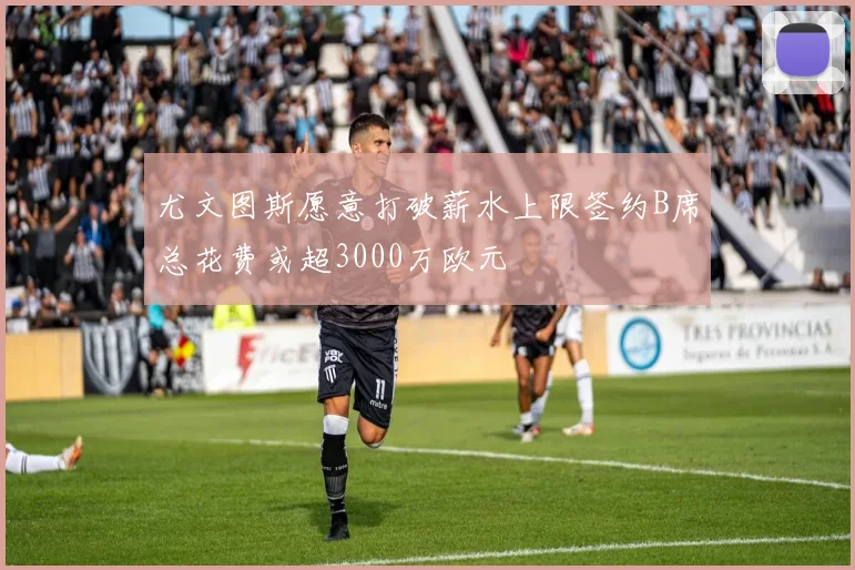 尤文图斯愿意打破薪水上限签约B席总花费或超3000万欧元