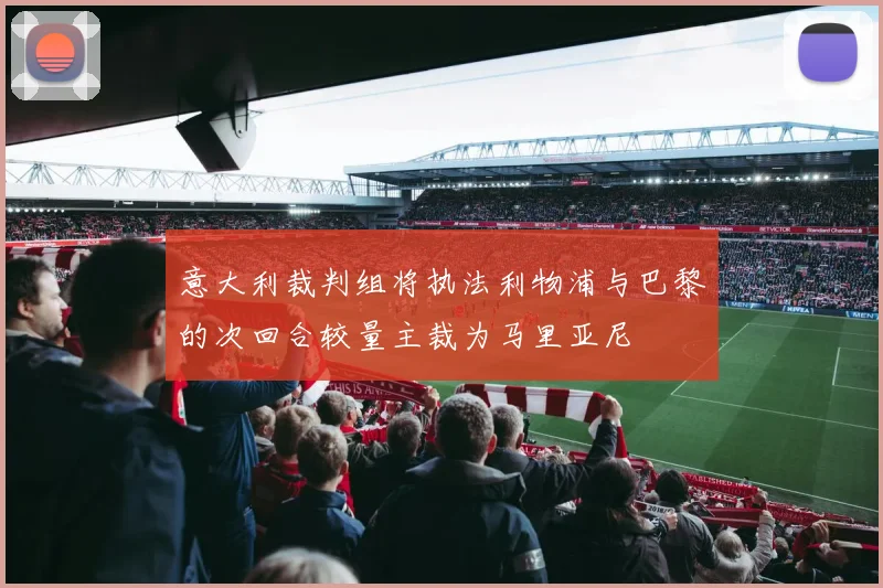 意大利裁判组将执法利物浦与巴黎的次回合较量主裁为马里亚尼