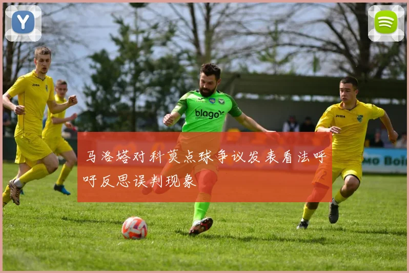 马洛塔对科莫点球争议发表看法呼吁反思误判现象