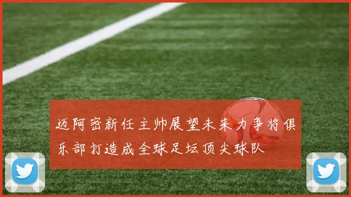 迈阿密新任主帅展望未来力争将俱乐部打造成全球足坛顶尖球队