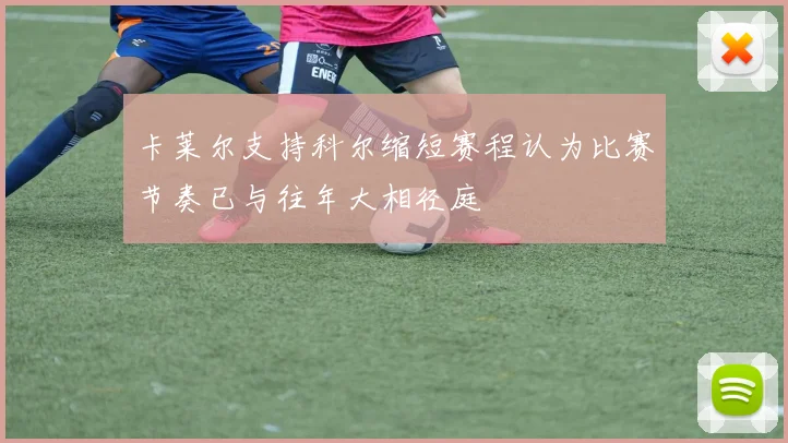 卡莱尔支持科尔缩短赛程认为比赛节奏已与往年大相径庭